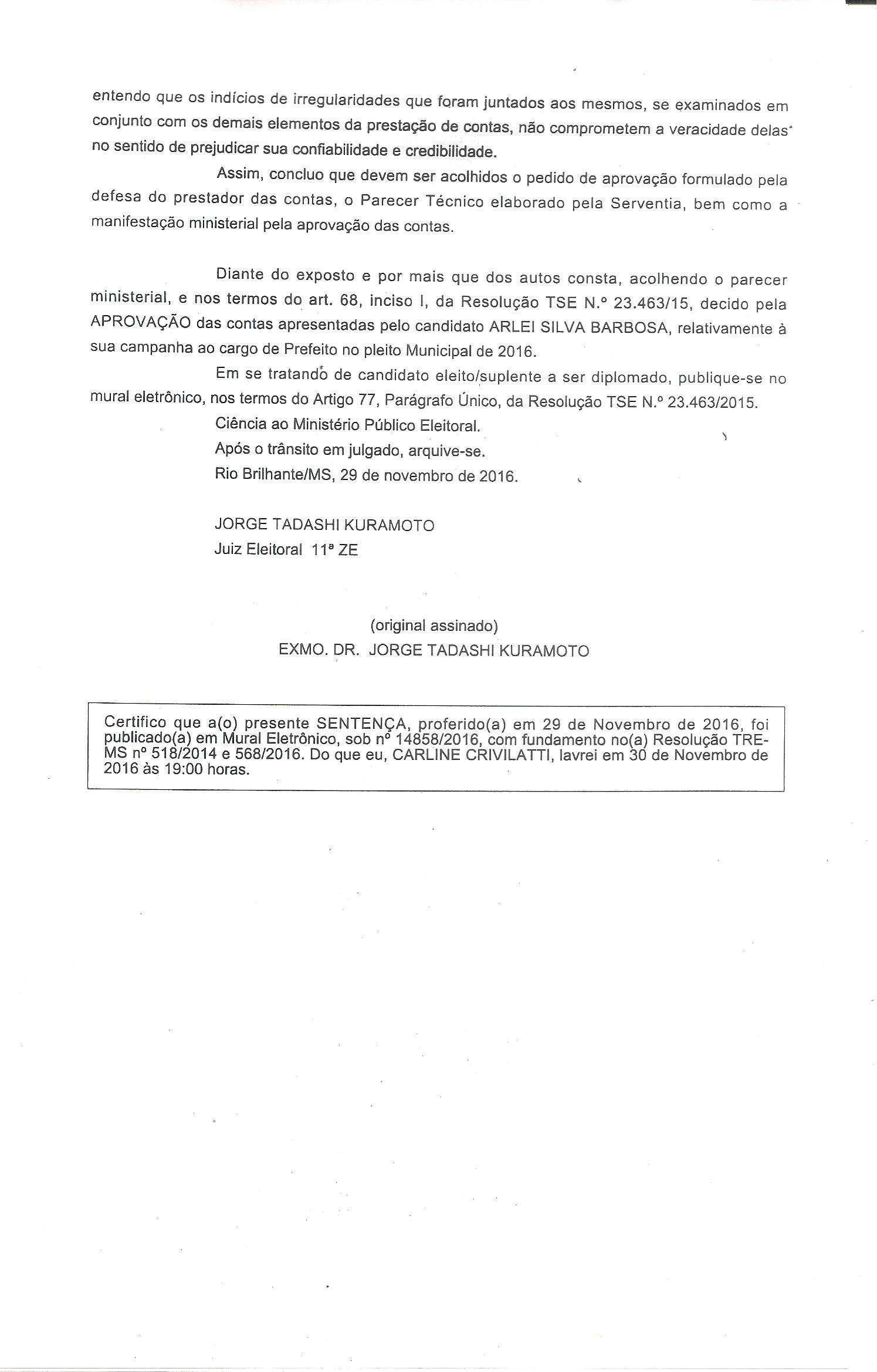 Prestação de contas do prefeito eleito Arlei Silva Barbosa é aprovada pelo TRE-MS Diante do exposto e por mais que dos autos consta. Acolhendo o parecer ministerial, e nos termos do art.68, inciso I, da Resolução TSE nº 23.463/15, decido pela APROVAÇÃO das contras apresentadas pelo candidato ARLEI SILVA BARBOSA, relativamente a sua campanha ao cargo de prefeito no pleito municipal de 2016.
