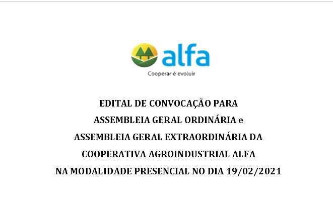 EDITAL DE CONVOCAÇÃO PARA ASSEMBLEIA GERAL ORDINÁRIA e ASSEMBLEIA GERAL EXTRAORDINÁRIA DA COOPERATIVA AGROINDUSTRIAL ALFA EDITAL DE CONVOCAÇÃO PARA ASSEMBLEIA GERAL ORDINÁRIA e ASSEMBLEIA GERAL EXTRAORDINÁRIA DA COOPERATIVA AGROINDUSTRIAL ALFA